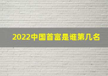 2022中国首富是谁第几名