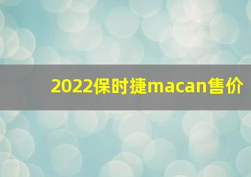 2022保时捷macan售价