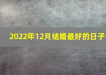 2022年12月结婚最好的日子