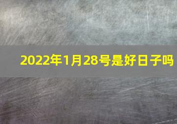 2022年1月28号是好日子吗