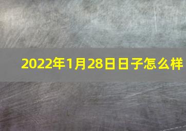 2022年1月28日日子怎么样