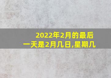 2022年2月的最后一天是2月几日,星期几