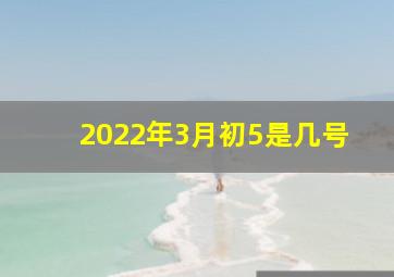 2022年3月初5是几号