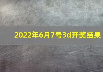 2022年6月7号3d开奖结果