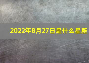 2022年8月27日是什么星座