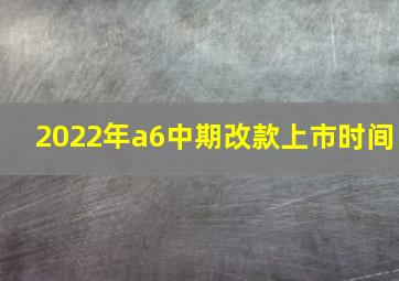 2022年a6中期改款上市时间