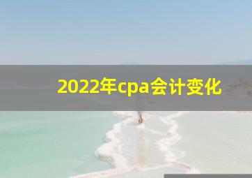 2022年cpa会计变化