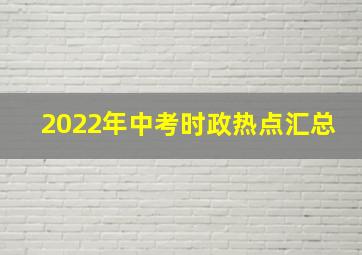 2022年中考时政热点汇总