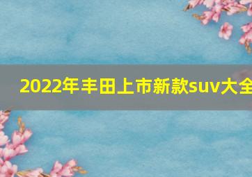 2022年丰田上市新款suv大全