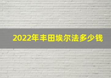 2022年丰田埃尔法多少钱