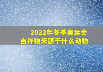 2022年冬季奥运会吉祥物来源于什么动物