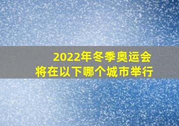 2022年冬季奥运会将在以下哪个城市举行