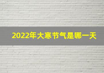 2022年大寒节气是哪一天