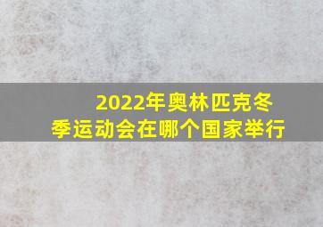 2022年奥林匹克冬季运动会在哪个国家举行