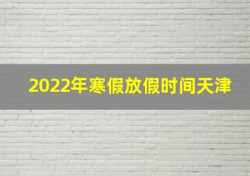 2022年寒假放假时间天津