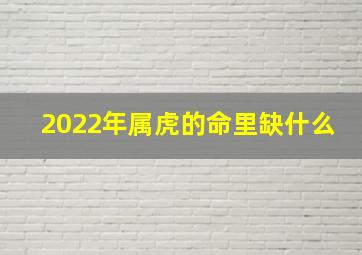 2022年属虎的命里缺什么