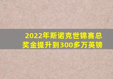 2022年斯诺克世锦赛总奖金提升到300多万英镑