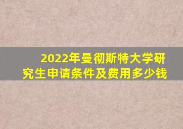 2022年曼彻斯特大学研究生申请条件及费用多少钱