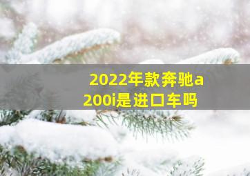 2022年款奔驰a200i是进口车吗