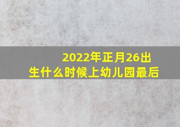 2022年正月26出生什么时候上幼儿园最后