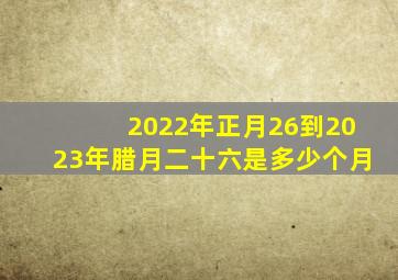 2022年正月26到2023年腊月二十六是多少个月