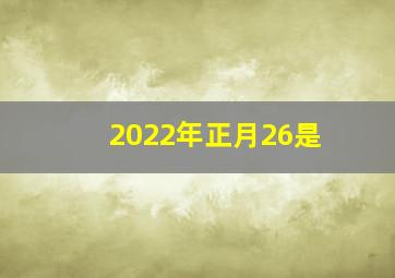 2022年正月26是