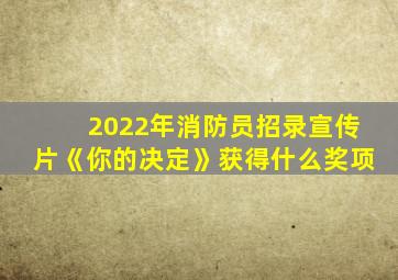 2022年消防员招录宣传片《你的决定》获得什么奖项