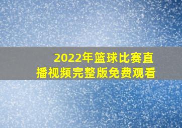 2022年篮球比赛直播视频完整版免费观看