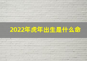 2022年虎年出生是什么命