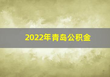 2022年青岛公积金