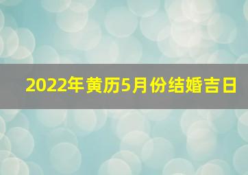 2022年黄历5月份结婚吉日