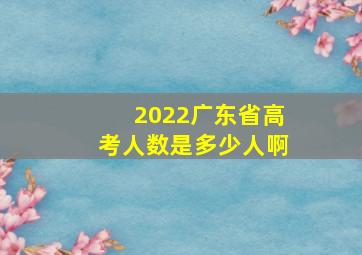 2022广东省高考人数是多少人啊