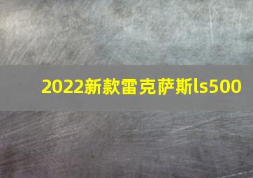 2022新款雷克萨斯ls500