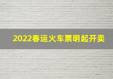 2022春运火车票明起开卖