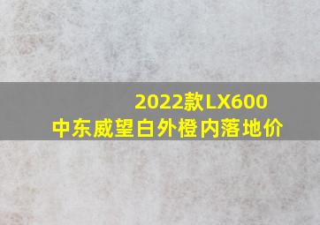 2022款LX600中东威望白外橙内落地价