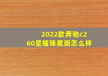 2022款奔驰c260星耀臻藏版怎么样