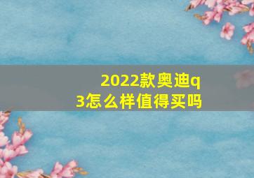 2022款奥迪q3怎么样值得买吗