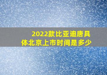 2022款比亚迪唐具体北京上市时间是多少