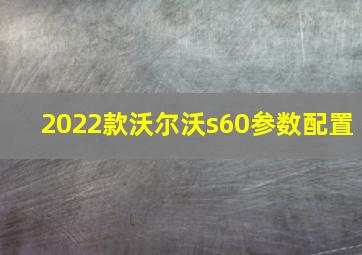 2022款沃尔沃s60参数配置