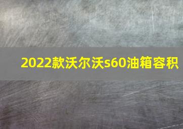 2022款沃尔沃s60油箱容积