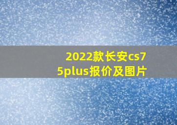 2022款长安cs75plus报价及图片