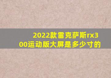 2022款雷克萨斯rx300运动版大屏是多少寸的