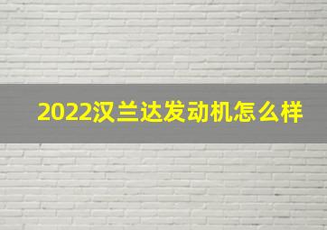 2022汉兰达发动机怎么样