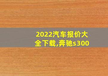 2022汽车报价大全下载,奔驰s300