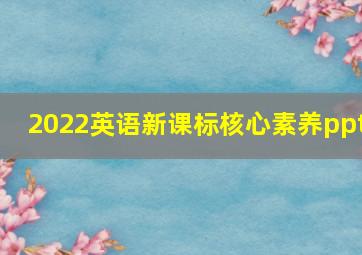 2022英语新课标核心素养ppt