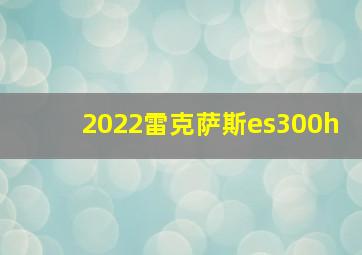 2022雷克萨斯es300h