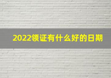 2022领证有什么好的日期