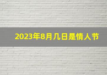 2023年8月几日是情人节