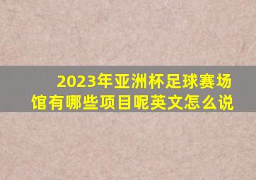 2023年亚洲杯足球赛场馆有哪些项目呢英文怎么说