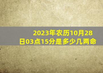 2023年农历10月28日03点15分是多少几两命